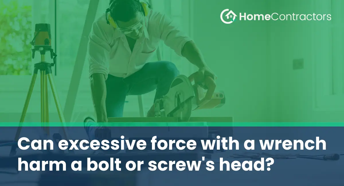 Can excessive force with a wrench harm a bolt or screw%27s head?