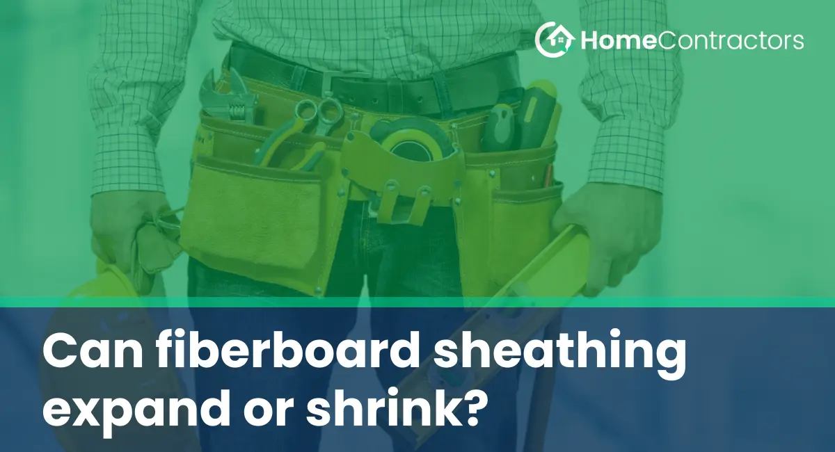 Can fiberboard sheathing expand or shrink?