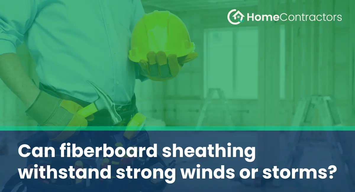Can fiberboard sheathing withstand strong winds or storms?