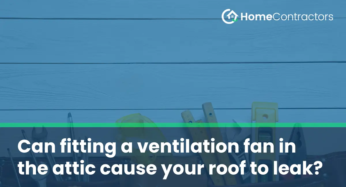 Can fitting a ventilation fan in the attic cause your roof to leak?