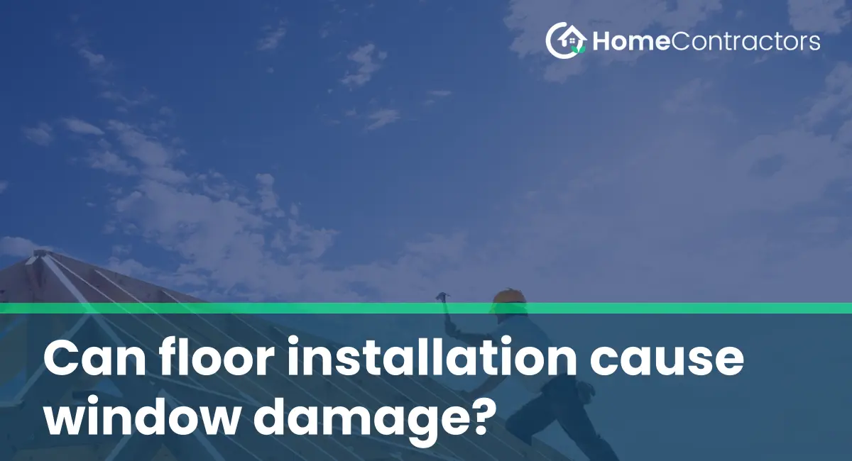 Can floor installation cause window damage?