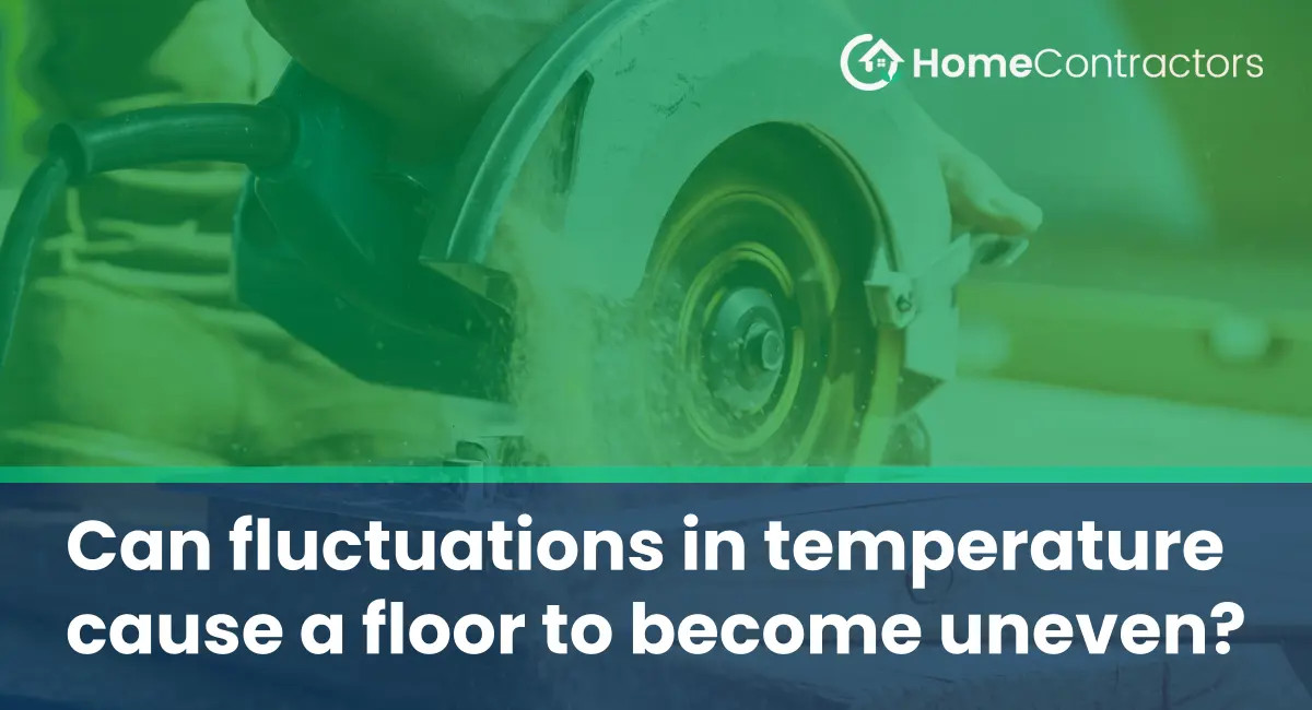 Can fluctuations in temperature cause a floor to become uneven?
