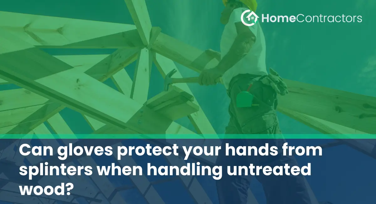 Can gloves protect your hands from splinters when handling untreated wood?