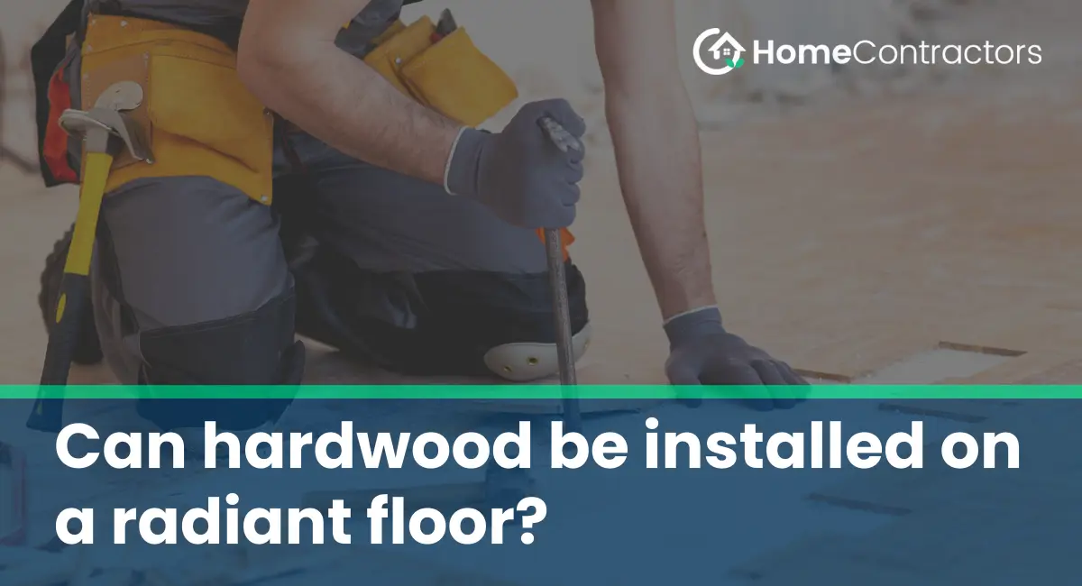 Can hardwood be installed on a radiant floor?