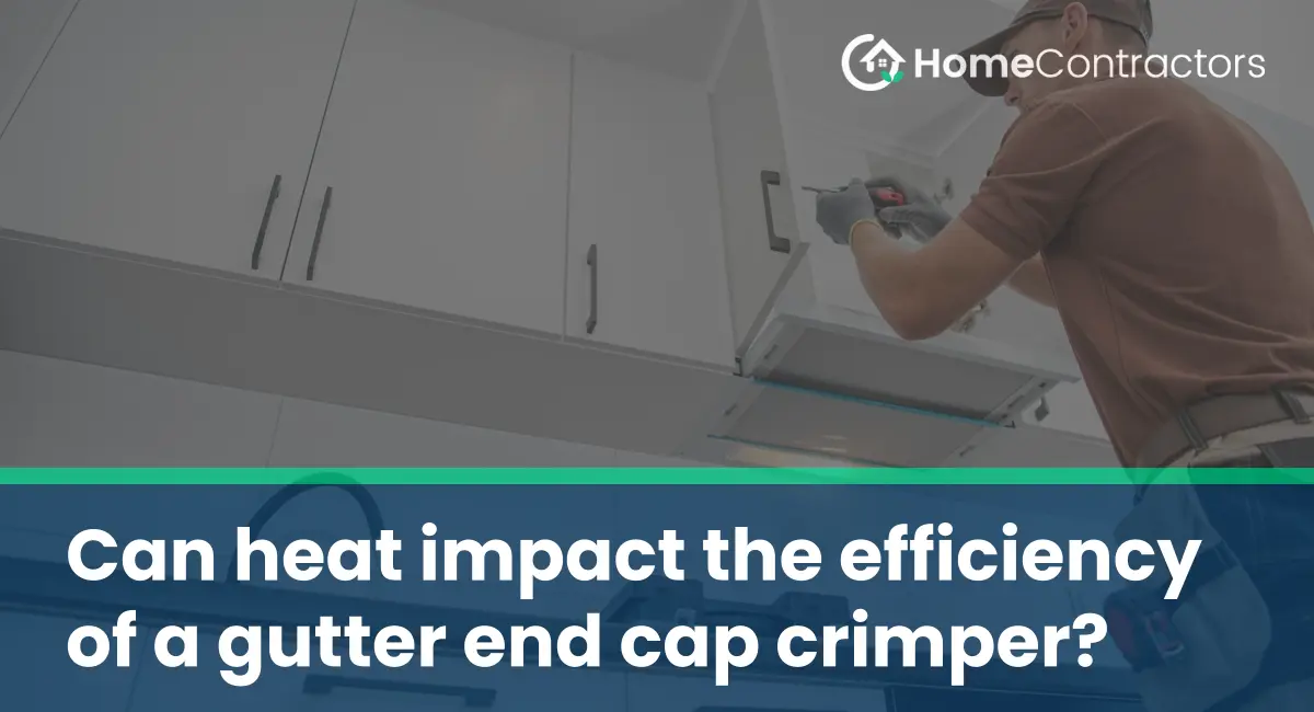 Can heat impact the efficiency of a gutter end cap crimper?
