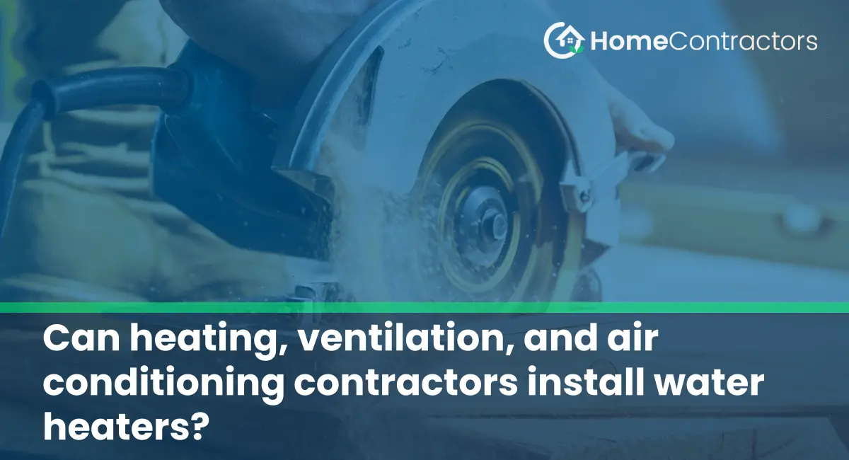 Can heating, ventilation, and air conditioning contractors install water heaters?