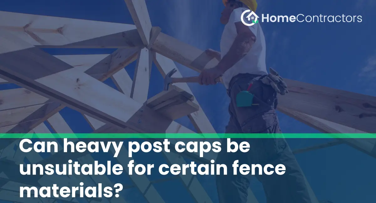 Can heavy post caps be unsuitable for certain fence materials?