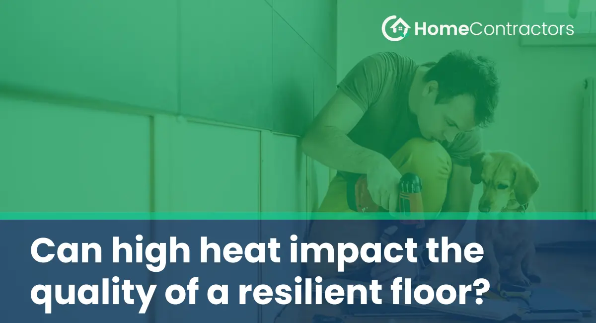 Can high heat impact the quality of a resilient floor?