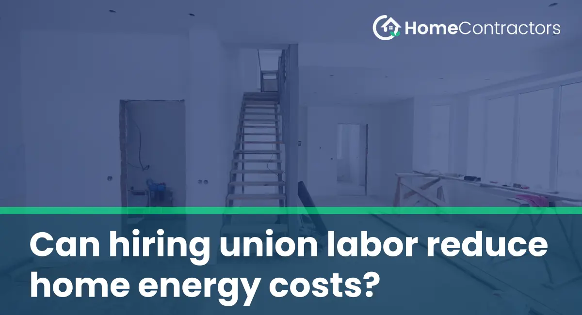 Can hiring union labor reduce home energy costs?
