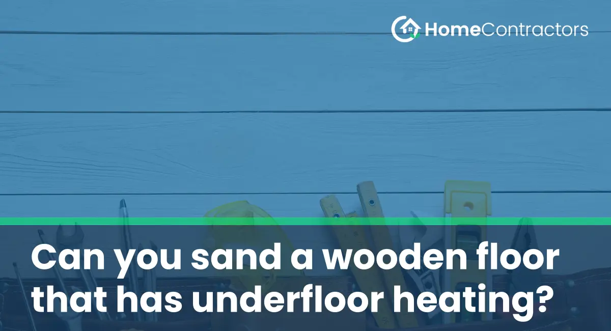 Can you sand a wooden floor that has underfloor heating?