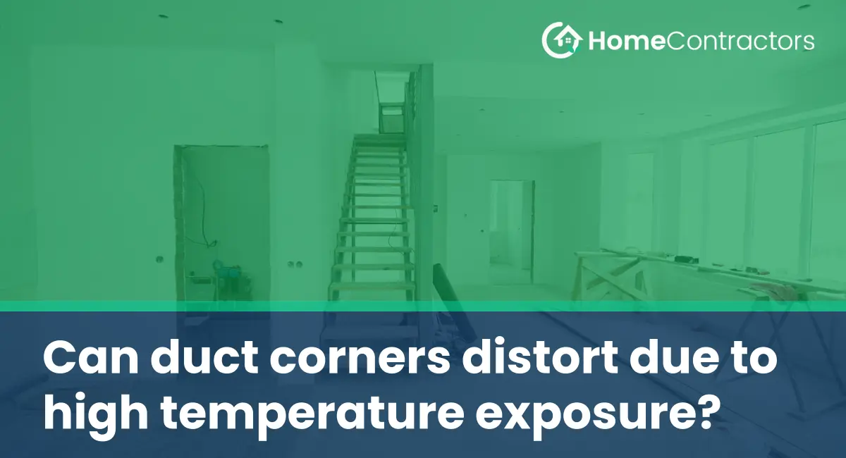 Can duct corners distort due to high temperature exposure?