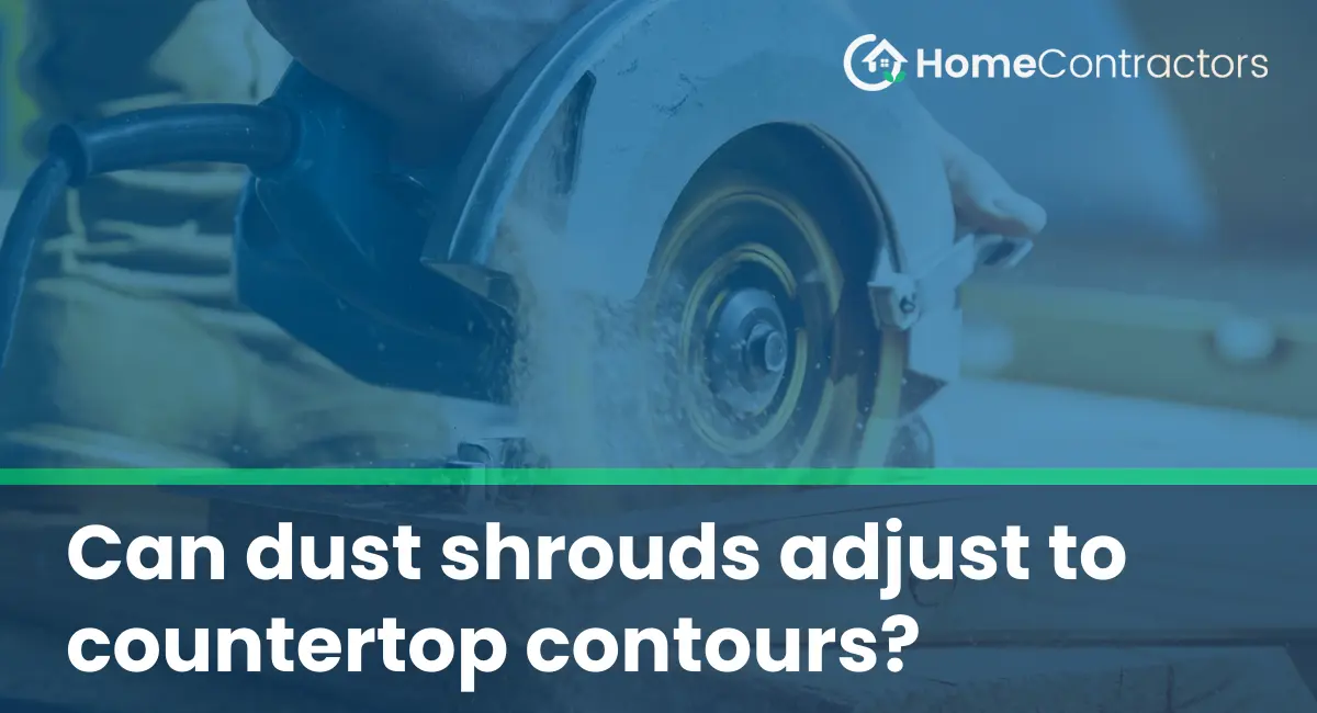 Can dust shrouds adjust to countertop contours?
