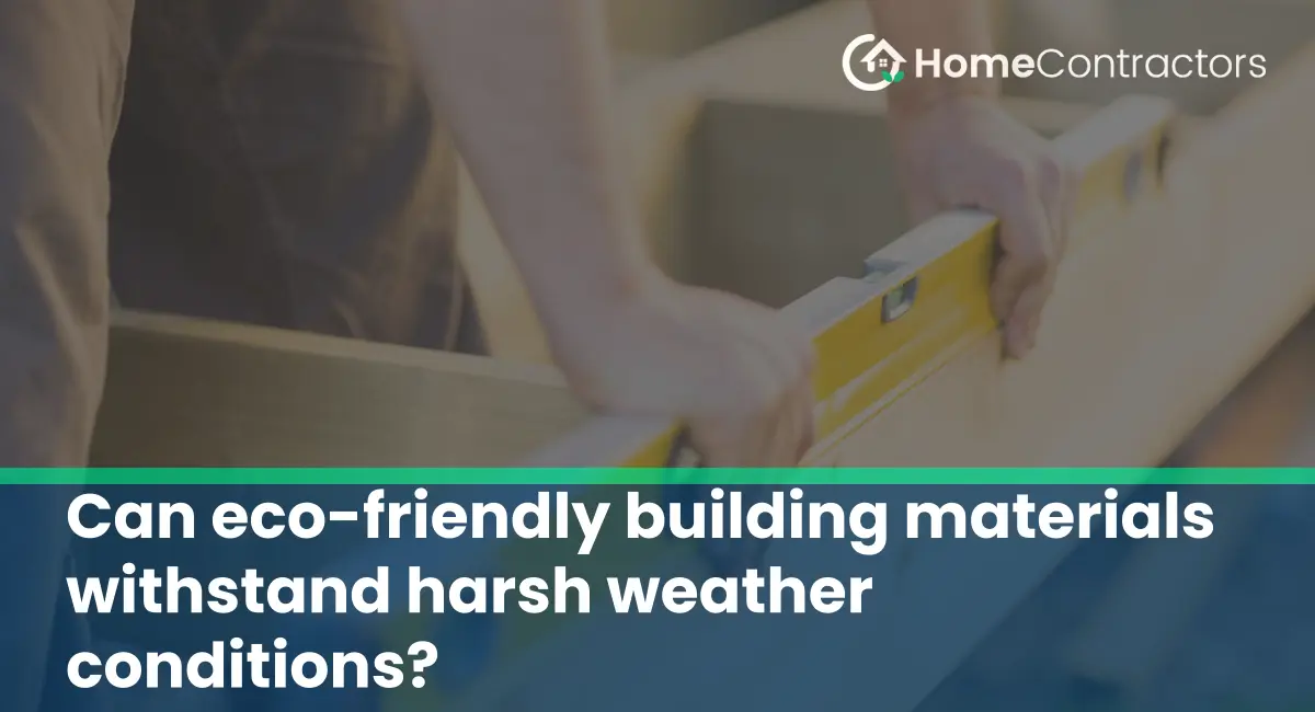 Can eco-friendly building materials withstand harsh weather conditions?