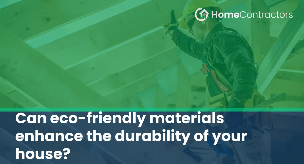 Can eco-friendly materials enhance the durability of your house?