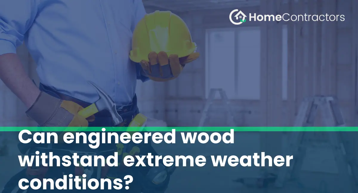 Can engineered wood withstand extreme weather conditions?